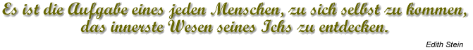 Es ist die Aufgabe eines jeden Menschen, zu sich selbst zu kommen, das innerste Wesen senes Ichs zu entdecken. Edith Stein