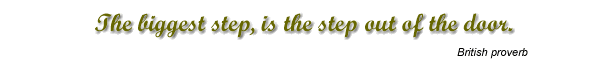 The biggest step, ist the step out of the door. - British proverb